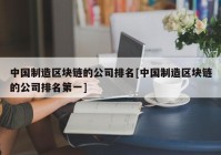 中国制造区块链的公司排名[中国制造区块链的公司排名第一]