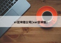 vr区块链公司[var区块链]