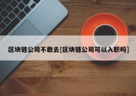 区块链公司不敢去[区块链公司可以入职吗]