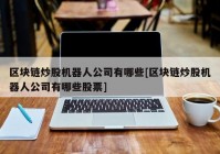 区块链炒股机器人公司有哪些[区块链炒股机器人公司有哪些股票]