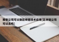 那些公司可以做区块链技术应用[区块链公司可以去吗]