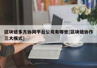 区块链多方协同平台公司有哪些[区块链协作三大模式]