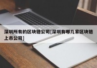 深圳所有的区块链公司[深圳有哪几家区块链上市公司]