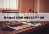 区块链金属公司[区块链金属公司有哪些]