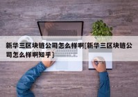 新华三区块链公司怎么样啊[新华三区块链公司怎么样啊知乎]