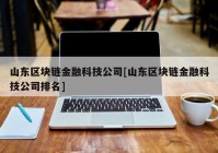 山东区块链金融科技公司[山东区块链金融科技公司排名]