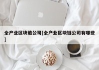 全产业区块链公司[全产业区块链公司有哪些]