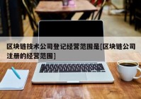 区块链技术公司登记经营范围是[区块链公司注册的经营范围]