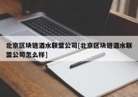 北京区块链酒水联盟公司[北京区块链酒水联盟公司怎么样]