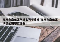 龙海市京东区块链公司哪家好[龙海市京东区块链公司哪家好些]