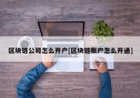 区块链公司怎么开户[区块链账户怎么开通]