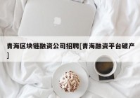 青海区块链融资公司招聘[青海融资平台破产]