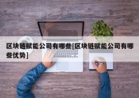 区块链赋能公司有哪些[区块链赋能公司有哪些优势]