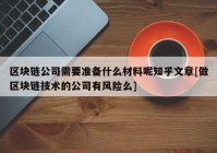 区块链公司需要准备什么材料呢知乎文章[做区块链技术的公司有风险么]