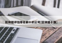 区块链评估排名前十的公司[区块链十强]