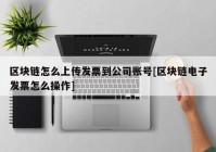 区块链怎么上传发票到公司账号[区块链电子发票怎么操作]