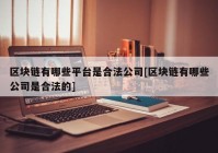 区块链有哪些平台是合法公司[区块链有哪些公司是合法的]