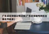 广东省区块链公司注册[广东区块链专利在全国名列前茅]