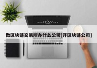 做区块链交易所办什么公司[开区块链公司]