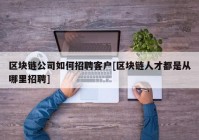 区块链公司如何招聘客户[区块链人才都是从哪里招聘]