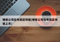 哪些公司在布局区块链[哪些公司在布局区块链上市]