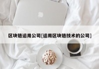 区块链运用公司[运用区块链技术的公司]