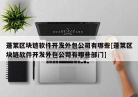 蓬莱区块链软件开发外包公司有哪些[蓬莱区块链软件开发外包公司有哪些部门]