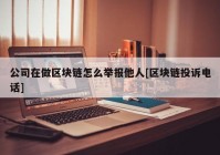 公司在做区块链怎么举报他人[区块链投诉电话]