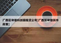 广西区块链科创园租赁公司[广西区块链扶持政策]