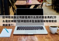 区块链金融公司都是用什么技术做业务的[什么是区块链?区块链技术在金融领域有哪些应用前景?]